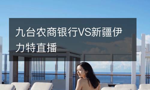 九臺(tái)農(nóng)商銀行VS新疆伊力特直播