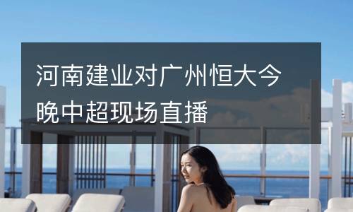 河南建業對廣州恒大今晚中超現場直播