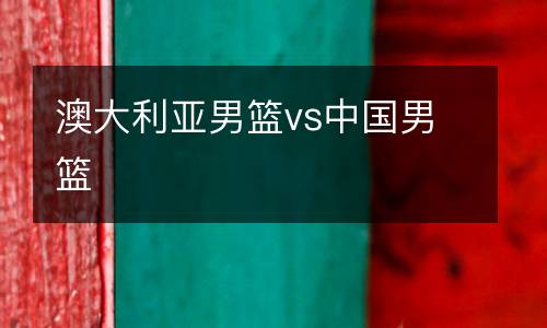 澳大利亞男籃vs中國男籃